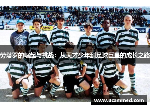 劳塔罗的崛起与挑战：从天才少年到足球巨星的成长之路
