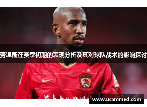 努涅斯在赛季初期的表现分析及其对球队战术的影响探讨