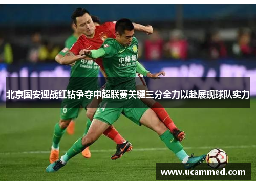 北京国安迎战红钻争夺中超联赛关键三分全力以赴展现球队实力