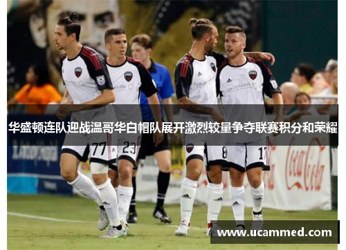 华盛顿连队迎战温哥华白帽队展开激烈较量争夺联赛积分和荣耀