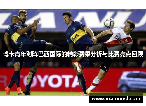 博卡青年对阵巴西国际的精彩赛果分析与比赛亮点回顾