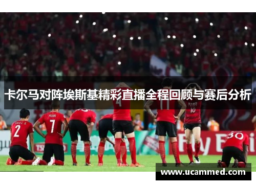 卡尔马对阵埃斯基精彩直播全程回顾与赛后分析