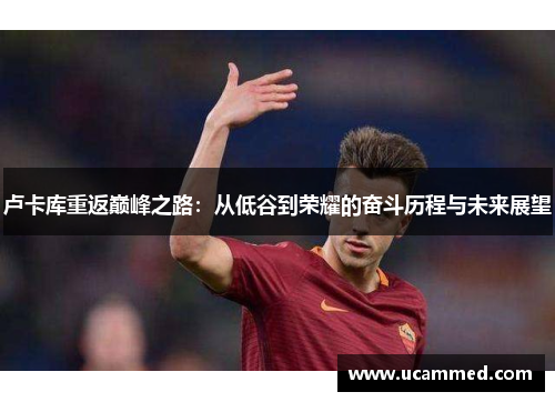 卢卡库重返巅峰之路：从低谷到荣耀的奋斗历程与未来展望