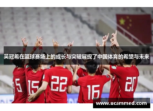 吴冠希在篮球赛场上的成长与突破展现了中国体育的希望与未来