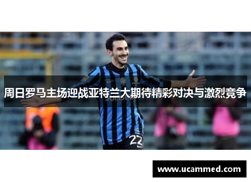 周日罗马主场迎战亚特兰大期待精彩对决与激烈竞争