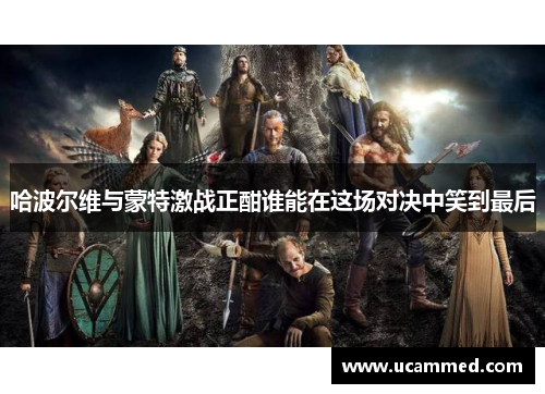 哈波尔维与蒙特激战正酣谁能在这场对决中笑到最后