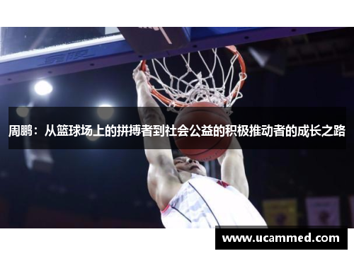 周鹏：从篮球场上的拼搏者到社会公益的积极推动者的成长之路