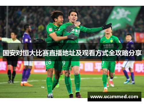 国安对恒大比赛直播地址及观看方式全攻略分享