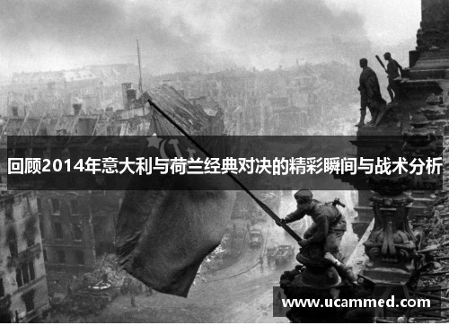 回顾2014年意大利与荷兰经典对决的精彩瞬间与战术分析