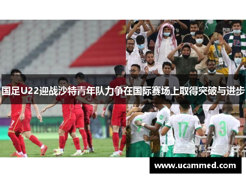 国足U22迎战沙特青年队力争在国际赛场上取得突破与进步