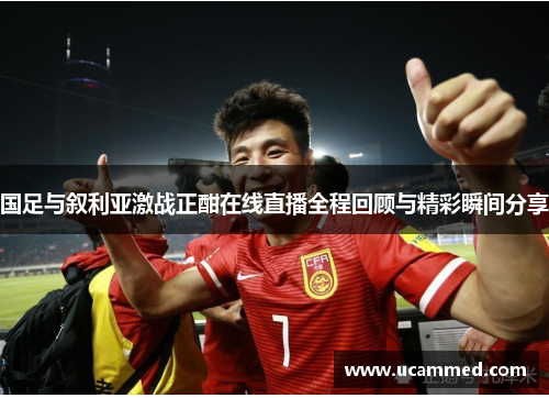 国足与叙利亚激战正酣在线直播全程回顾与精彩瞬间分享