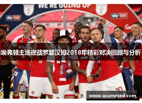 埃弗顿主场迎战罗瑟汉姆2018年精彩对决回顾与分析