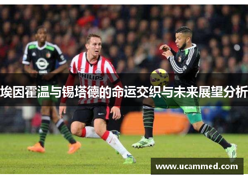 埃因霍温与锡塔德的命运交织与未来展望分析