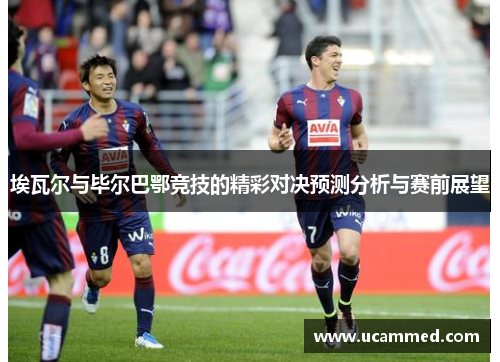 埃瓦尔与毕尔巴鄂竞技的精彩对决预测分析与赛前展望