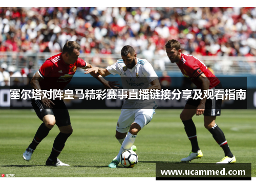 塞尔塔对阵皇马精彩赛事直播链接分享及观看指南