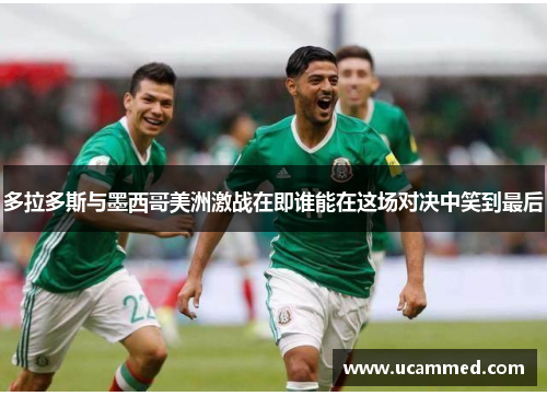 多拉多斯与墨西哥美洲激战在即谁能在这场对决中笑到最后
