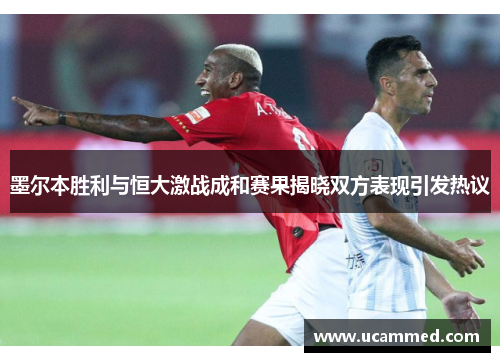 墨尔本胜利与恒大激战成和赛果揭晓双方表现引发热议
