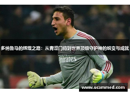 多纳鲁马的辉煌之路：从青涩门将到世界顶级守护神的蜕变与成就