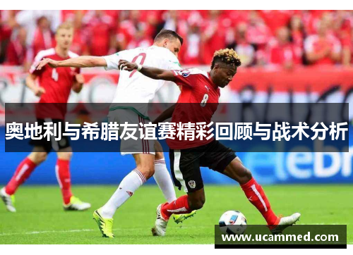 奥地利与希腊友谊赛精彩回顾与战术分析