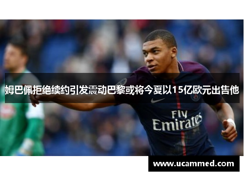 姆巴佩拒绝续约引发震动巴黎或将今夏以15亿欧元出售他