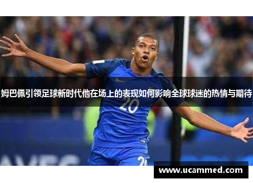 姆巴佩引领足球新时代他在场上的表现如何影响全球球迷的热情与期待