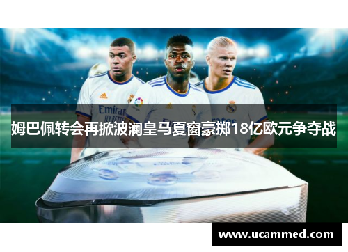 姆巴佩转会再掀波澜皇马夏窗豪掷18亿欧元争夺战