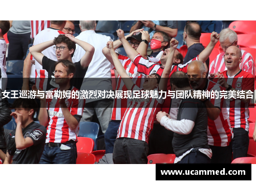 女王巡游与富勒姆的激烈对决展现足球魅力与团队精神的完美结合