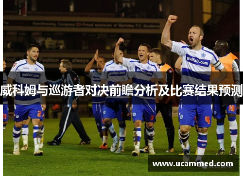 威科姆与巡游者对决前瞻分析及比赛结果预测