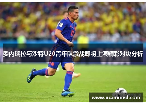 委内瑞拉与沙特U20青年队激战即将上演精彩对决分析