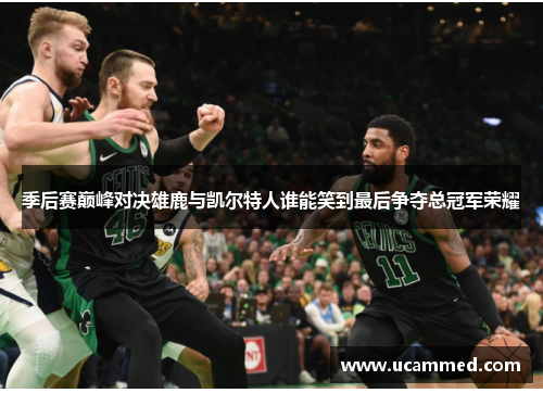 季后赛巅峰对决雄鹿与凯尔特人谁能笑到最后争夺总冠军荣耀