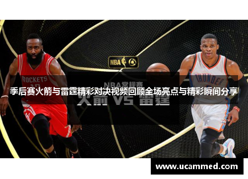 季后赛火箭与雷霆精彩对决视频回顾全场亮点与精彩瞬间分享