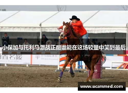 小保加与托利马激战正酣谁能在这场较量中笑到最后