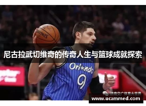 尼古拉武切维奇的传奇人生与篮球成就探索
