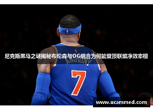 尼克斯黑马之谜揭秘布伦森与OG组合为何能登顶联盟净效率榜