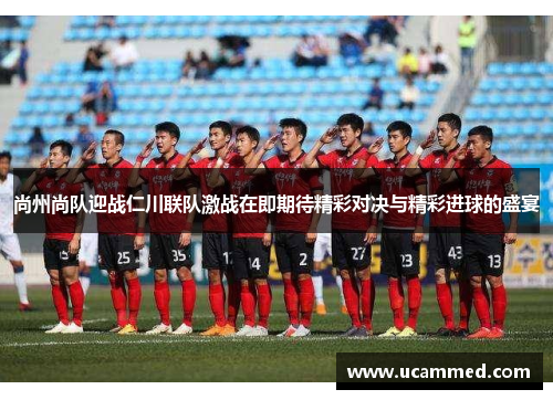 尚州尚队迎战仁川联队激战在即期待精彩对决与精彩进球的盛宴