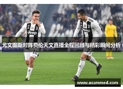 尤文图斯对阵费伦天文直播全程回顾与精彩瞬间分析