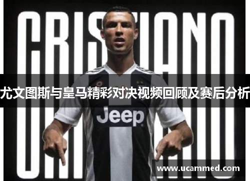 尤文图斯与皇马精彩对决视频回顾及赛后分析