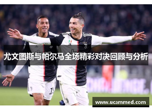 尤文图斯与帕尔马全场精彩对决回顾与分析
