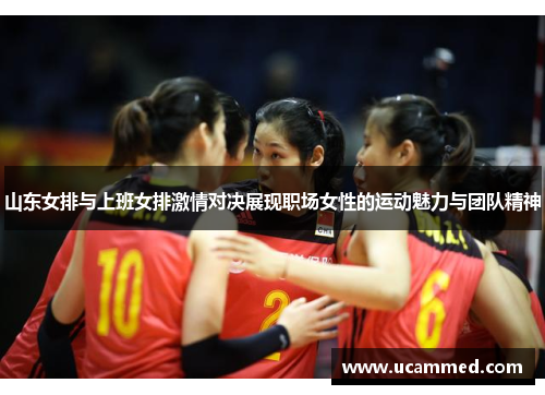 山东女排与上班女排激情对决展现职场女性的运动魅力与团队精神