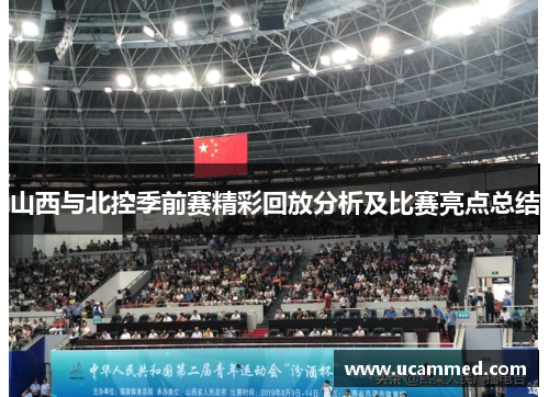 山西与北控季前赛精彩回放分析及比赛亮点总结