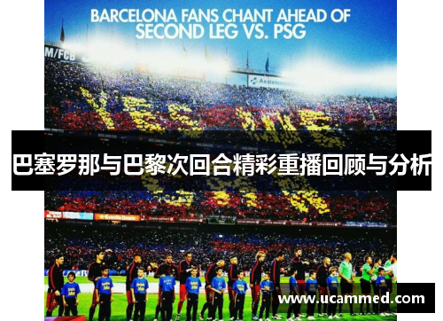 巴塞罗那与巴黎次回合精彩重播回顾与分析