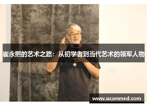 崔永熙的艺术之路：从初学者到当代艺术的领军人物