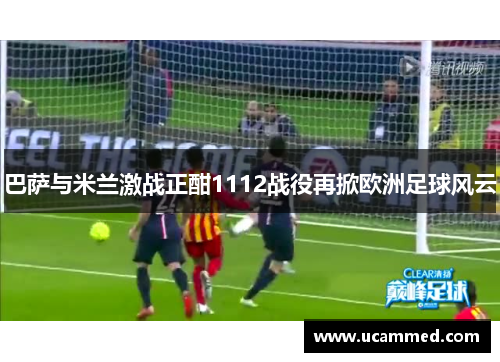 巴萨与米兰激战正酣1112战役再掀欧洲足球风云