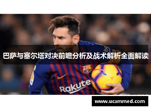 巴萨与塞尔塔对决前瞻分析及战术解析全面解读