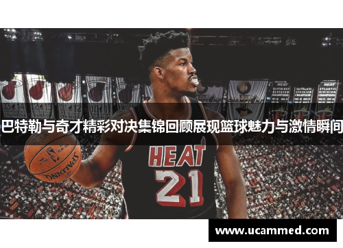 巴特勒与奇才精彩对决集锦回顾展现篮球魅力与激情瞬间