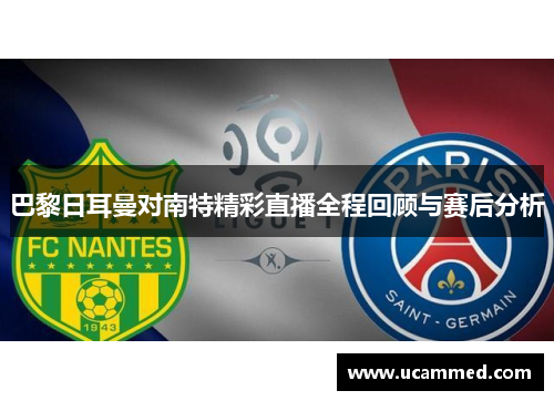 巴黎日耳曼对南特精彩直播全程回顾与赛后分析