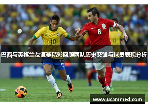 巴西与英格兰友谊赛精彩回顾两队历史交锋与球员表现分析