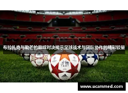 布拉扎克与勒芒的巅峰对决揭示足球战术与团队协作的精彩较量