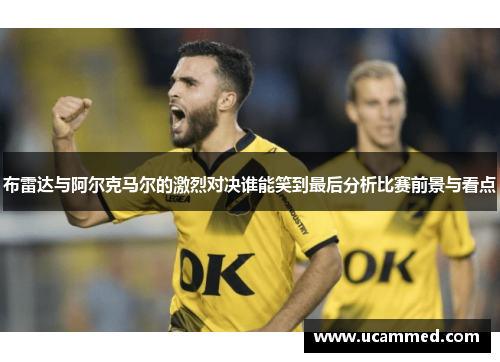 布雷达与阿尔克马尔的激烈对决谁能笑到最后分析比赛前景与看点