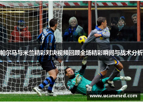 帕尔马与米兰精彩对决视频回顾全场精彩瞬间与战术分析